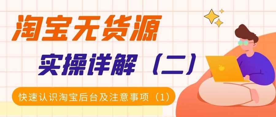 淘宝无货源实操详解（二）：快速认识淘宝后台及注意事项（1）