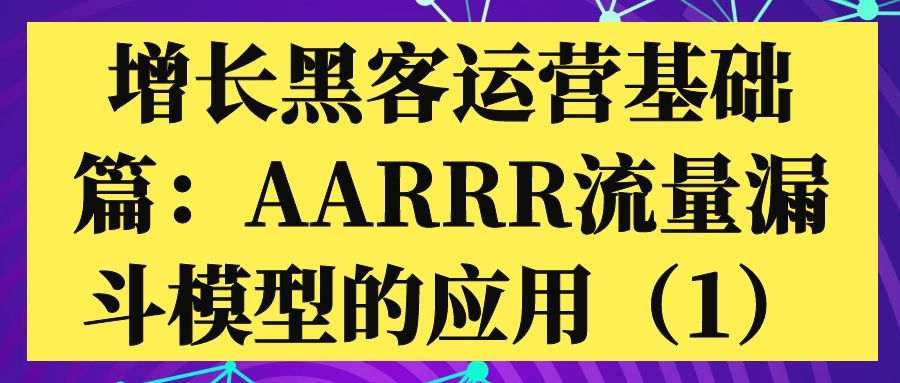 增长黑客引流基础篇：AARRR流量漏斗模型的应用（1）