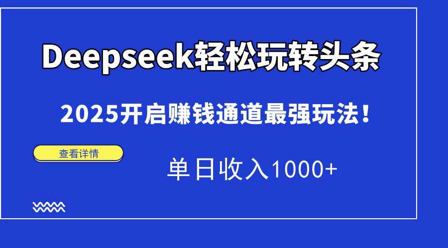 (4.20)Deepseek轻松玩转头条，2025开启赚钱通道最强玩法！单日收入1000+