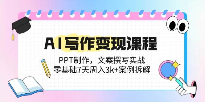 (5.15)AI写作变现课程：PPT制作，文案撰写实战，零基础7天周入3k+案例拆解