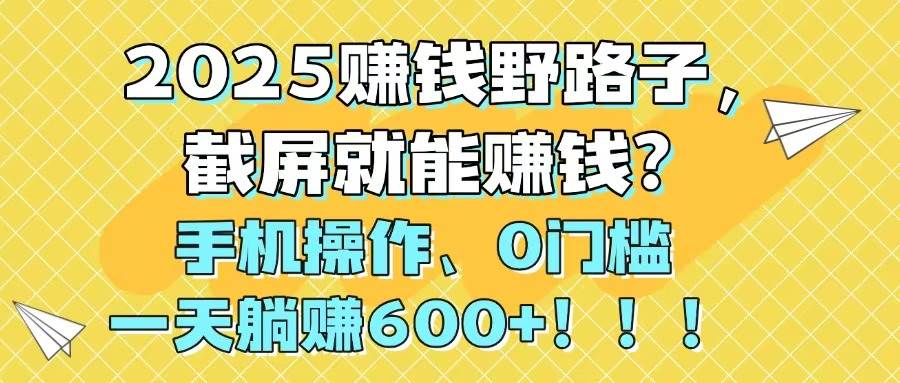 (5.16)2025赚钱野路子，截屏就能赚钱？手机操作0门槛，一天躺赚600+！！！