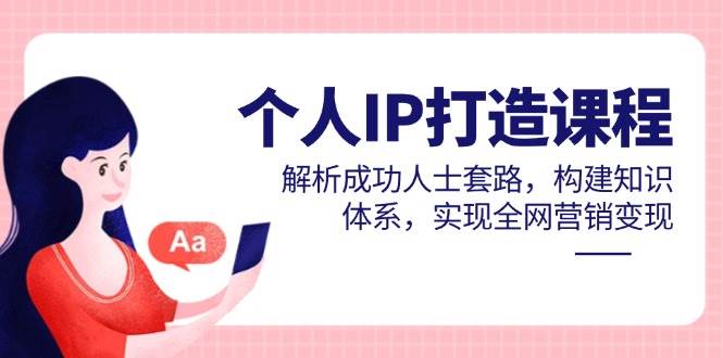 (5.16)个人IP打造课程，解析成功人士套路，构建知识体系，实现全网营销变现