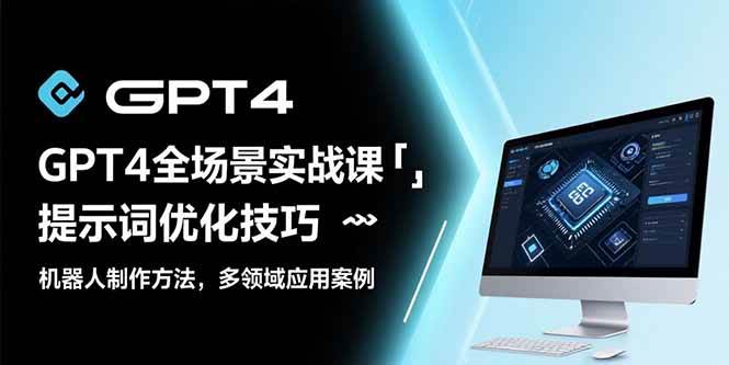 (7.28)GPT4全场景实战课：提示词优化技巧，机器人制作方法，多领域应用案例