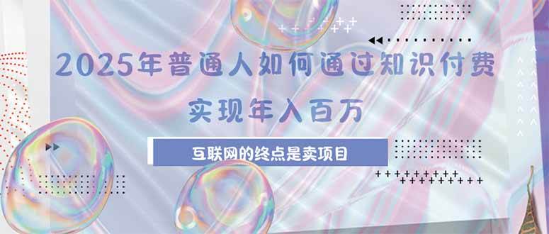 (8.5)2025年普通人如何通过知识付费年薪百万，互联网的尽头是卖加盟卖项目
