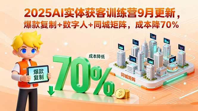 (9.12)2025AI实体获客训练营9月更新，爆款复制+数字人+同城矩阵，成本降70%